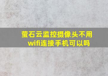 萤石云监控摄像头不用wifi连接手机可以吗