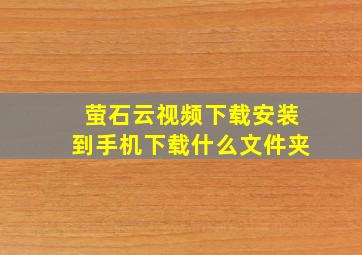 萤石云视频下载安装到手机下载什么文件夹