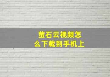 萤石云视频怎么下载到手机上