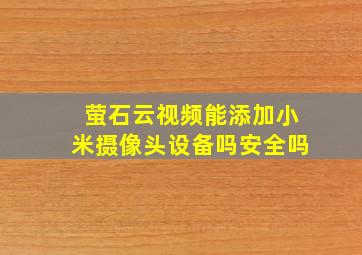 萤石云视频能添加小米摄像头设备吗安全吗