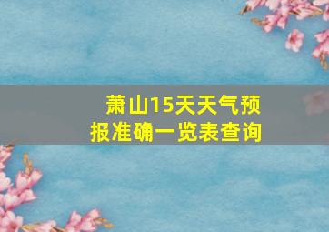 萧山15天天气预报准确一览表查询