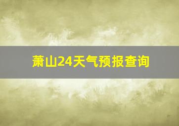 萧山24天气预报查询