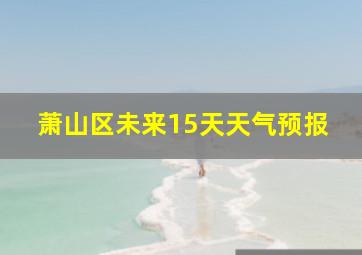 萧山区未来15天天气预报