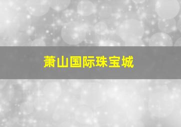 萧山国际珠宝城