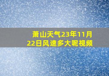 萧山天气23年11月22日风速多大呢视频