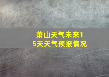 萧山天气未来15天天气预报情况