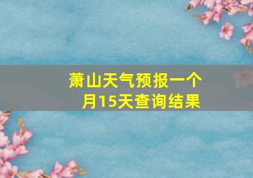 萧山天气预报一个月15天查询结果