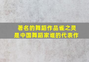 著名的舞蹈作品雀之灵是中国舞蹈家谁的代表作