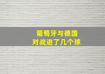 葡萄牙与德国对战进了几个球