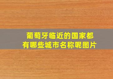 葡萄牙临近的国家都有哪些城市名称呢图片