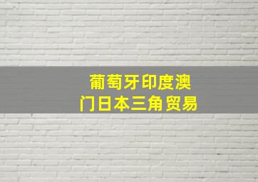 葡萄牙印度澳门日本三角贸易