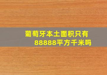 葡萄牙本土面积只有88888平方千米吗