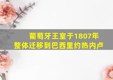 葡萄牙王室于1807年整体迁移到巴西里约热内卢