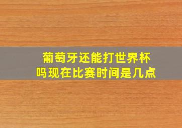 葡萄牙还能打世界杯吗现在比赛时间是几点