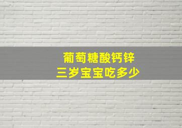 葡萄糖酸钙锌三岁宝宝吃多少