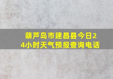 葫芦岛市建昌县今日24小时天气预报查询电话