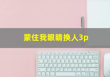 蒙住我眼睛换人3p