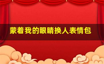 蒙着我的眼睛换人表情包