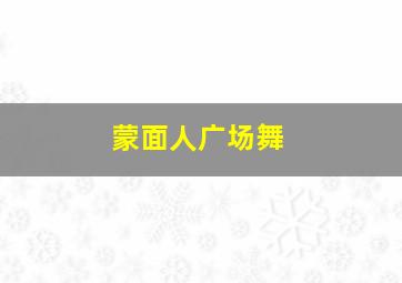 蒙面人广场舞