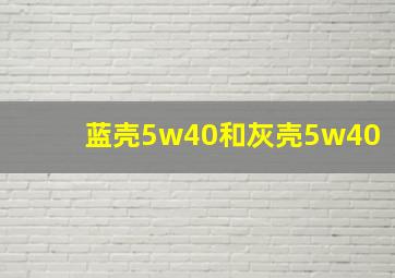 蓝壳5w40和灰壳5w40