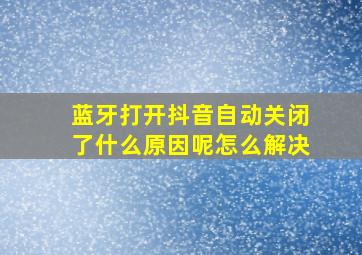 蓝牙打开抖音自动关闭了什么原因呢怎么解决