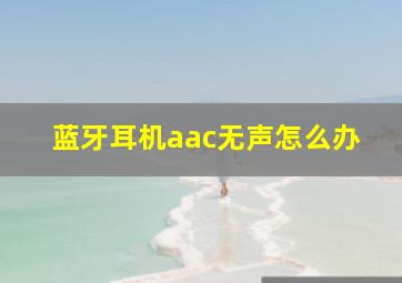 蓝牙耳机aac无声怎么办