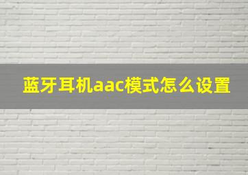 蓝牙耳机aac模式怎么设置