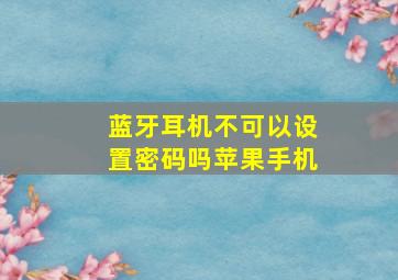 蓝牙耳机不可以设置密码吗苹果手机