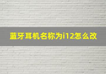 蓝牙耳机名称为i12怎么改