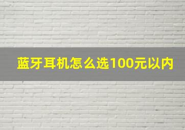 蓝牙耳机怎么选100元以内