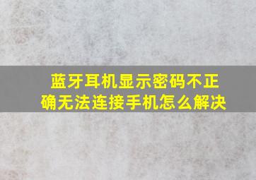 蓝牙耳机显示密码不正确无法连接手机怎么解决