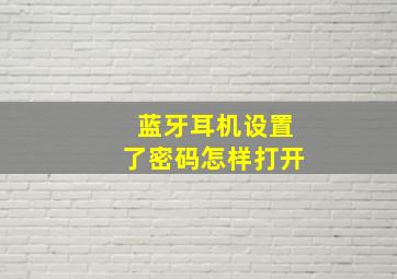 蓝牙耳机设置了密码怎样打开