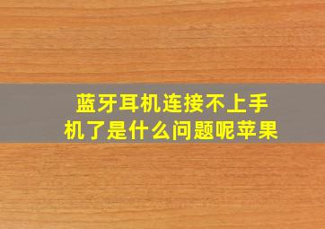 蓝牙耳机连接不上手机了是什么问题呢苹果