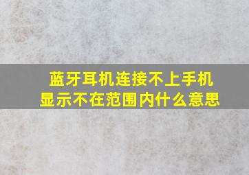 蓝牙耳机连接不上手机显示不在范围内什么意思