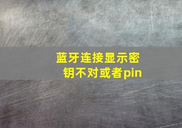 蓝牙连接显示密钥不对或者pin