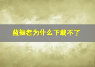 蓝舞者为什么下载不了