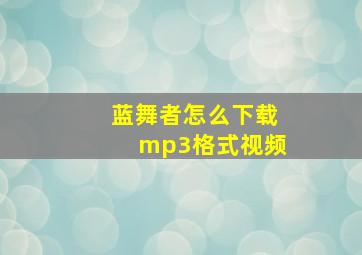 蓝舞者怎么下载mp3格式视频