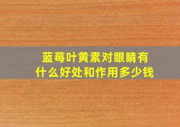 蓝莓叶黄素对眼睛有什么好处和作用多少钱