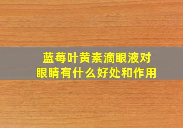 蓝莓叶黄素滴眼液对眼睛有什么好处和作用