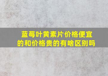 蓝莓叶黄素片价格便宜的和价格贵的有啥区别吗