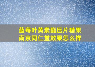 蓝莓叶黄素酯压片糖果南京同仁堂效果怎么样