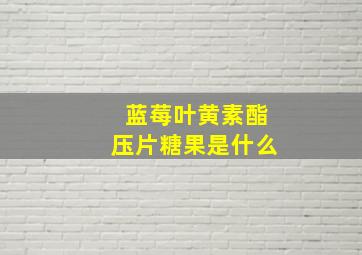 蓝莓叶黄素酯压片糖果是什么