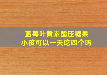 蓝莓叶黄素酯压糖果小孩可以一天吃四个吗