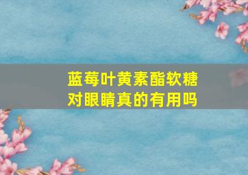 蓝莓叶黄素酯软糖对眼睛真的有用吗