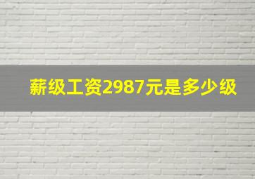 薪级工资2987元是多少级