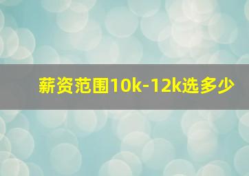 薪资范围10k-12k选多少