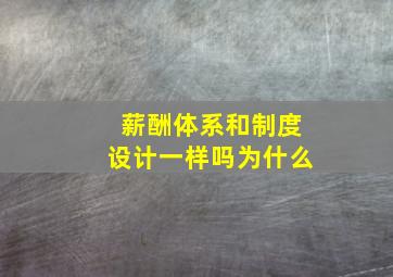 薪酬体系和制度设计一样吗为什么