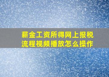 薪金工资所得网上报税流程视频播放怎么操作