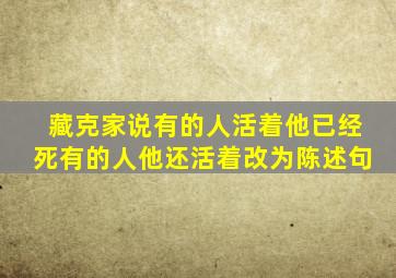 藏克家说有的人活着他已经死有的人他还活着改为陈述句