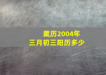 藏历2004年三月初三阳历多少